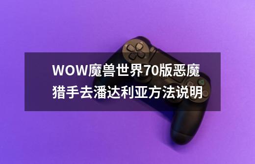 WOW魔兽世界7.0版恶魔猎手去潘达利亚方法说明-第1张-游戏信息-龙启网