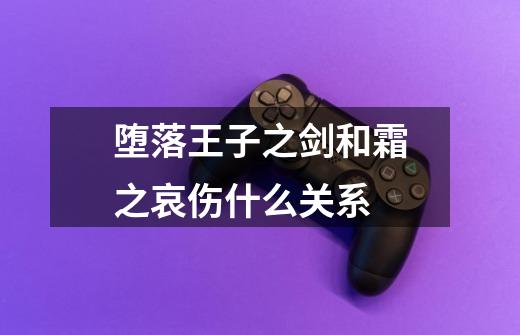 堕落王子之剑和霜之哀伤什么关系-第1张-游戏信息-龙启网