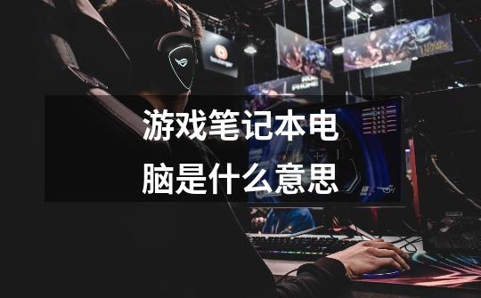 游戏笔记本电脑是什么意思-第1张-游戏信息-龙启网