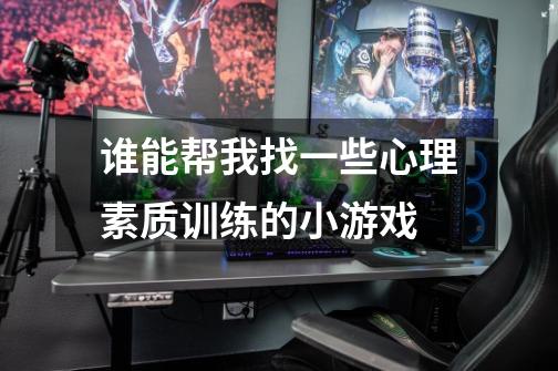 谁能帮我找一些心理素质训练的小游戏-第1张-游戏信息-龙启网