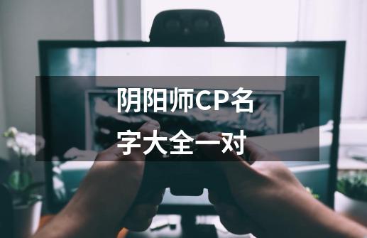 阴阳师CP名字大全一对-第1张-游戏信息-龙启网