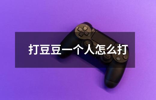 打豆豆一个人怎么打-第1张-游戏信息-龙启网