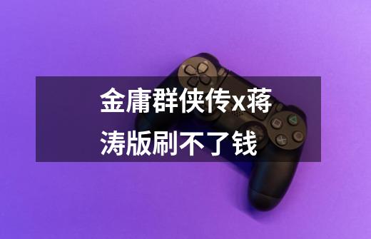 金庸群侠传x蒋涛版刷不了钱-第1张-游戏信息-龙启网