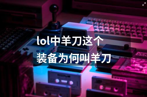 lol中羊刀这个装备为何叫羊刀-第1张-游戏信息-龙启网