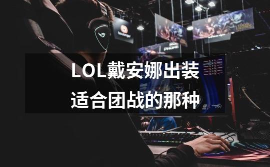 LOL戴安娜出装适合团战的那种-第1张-游戏信息-龙启网