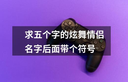 求五个字的炫舞情侣名字后面带个符号-第1张-游戏信息-龙启网