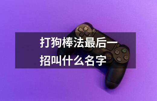 打狗棒法最后一招叫什么名字-第1张-游戏信息-龙启网