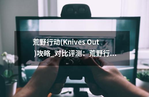 荒野行动(Knives Out )攻略_对比评测:荒野行动与丛林法则谁更好玩-第1张-游戏信息-龙启网
