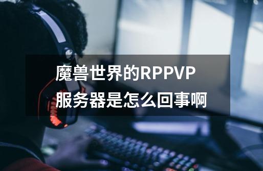 魔兽世界的RPPVP服务器是怎么回事啊-第1张-游戏信息-龙启网