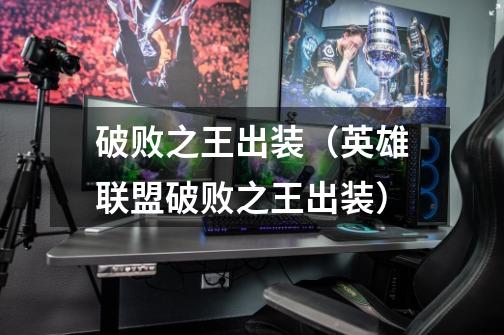 破败之王出装(英雄联盟破败之王出装)-第1张-游戏信息-龙启网