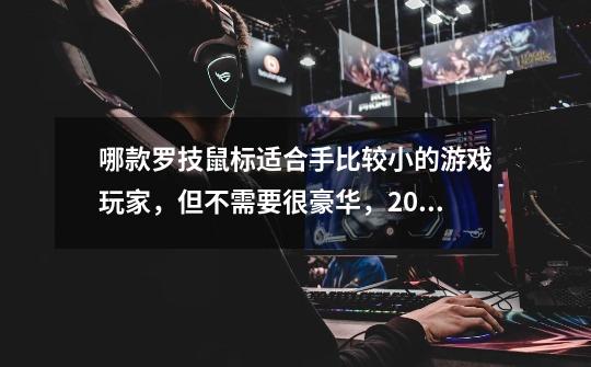 哪款罗技鼠标适合手比较小的游戏玩家，但不需要很豪华，200元以内。-第1张-游戏信息-龙启网