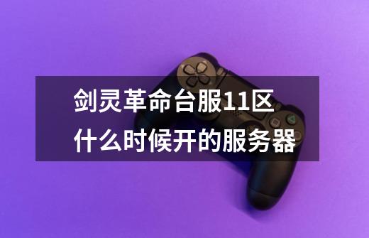 剑灵革命台服11区什么时候开的服务器-第1张-游戏信息-龙启网