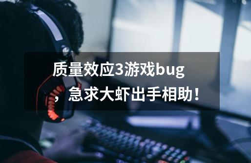 质量效应3游戏bug,急求大虾出手相助!-第1张-游戏信息-龙启网