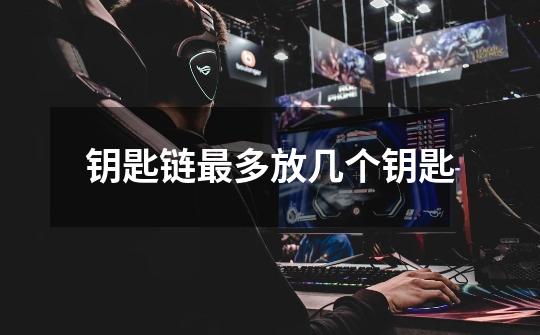 钥匙链最多放几个钥匙-第1张-游戏信息-龙启网
