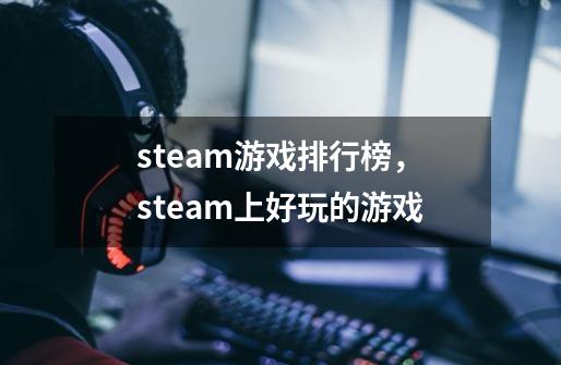 steam游戏排行榜,steam上好玩的游戏-第1张-游戏信息-龙启网