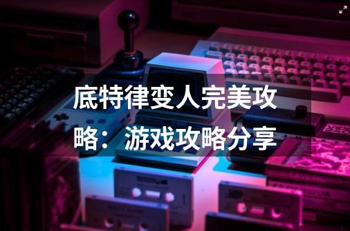 底特律变人完美攻略:游戏攻略分享-第1张-游戏信息-龙启网