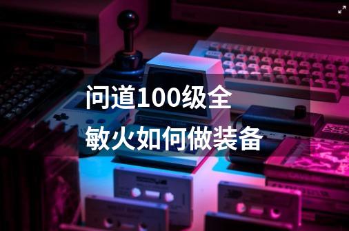 问道100级全敏火如何做装备-第1张-游戏信息-龙启网