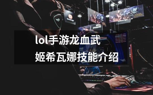lol手游龙血武姬希瓦娜技能介绍-第1张-游戏信息-龙启网