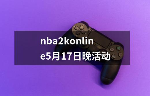 nba2konline5月17日晚活动-第1张-游戏信息-龙启网