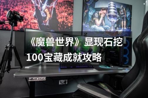 《魔兽世界》显现石挖100宝藏成就攻略-第1张-游戏信息-龙启网
