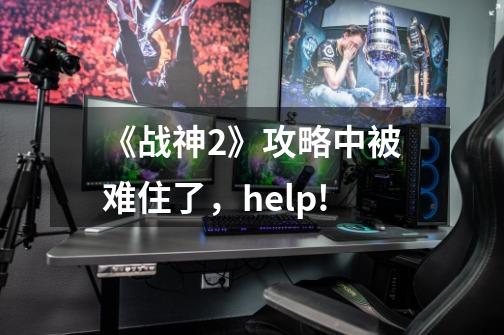 《战神2》攻略中被难住了，help!-第1张-游戏信息-龙启网