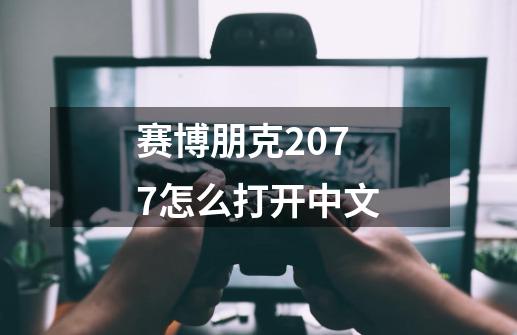 赛博朋克2077怎么打开中文-第1张-游戏信息-龙启网