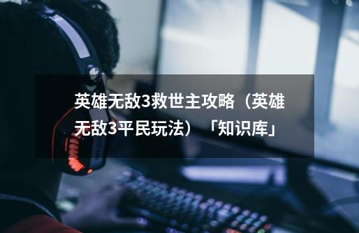 英雄无敌3救世主攻略(英雄无敌3平民玩法)「知识库」-第1张-游戏信息-龙启网