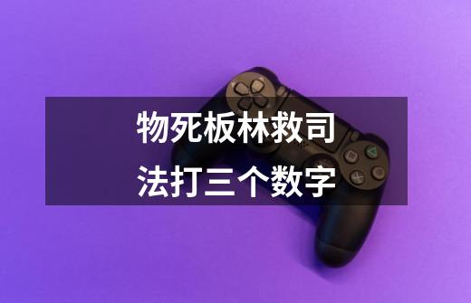 物死板林救司法打三个数字-第1张-游戏信息-龙启网