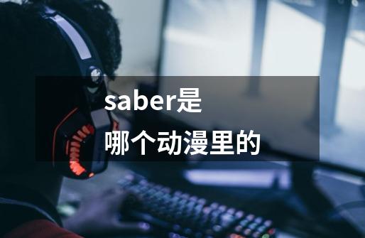 saber是哪个动漫里的-第1张-游戏信息-龙启网