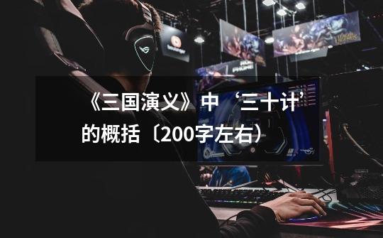 《三国演义》中‘三十计’的概括〔200字左右）-第1张-游戏信息-龙启网