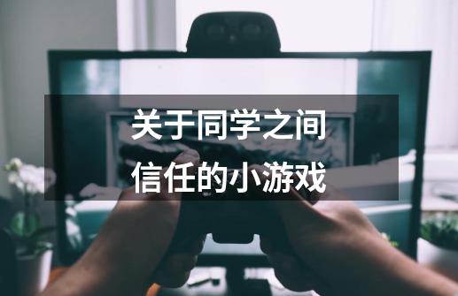 关于同学之间信任的小游戏-第1张-游戏信息-龙启网