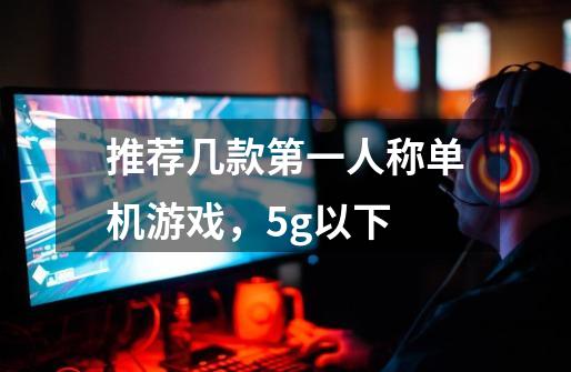 推荐几款第一人称单机游戏,5g以下-第1张-游戏信息-龙启网