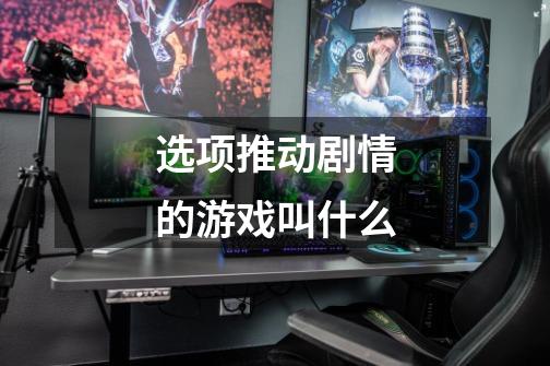 选项推动剧情的游戏叫什么-第1张-游戏信息-龙启网