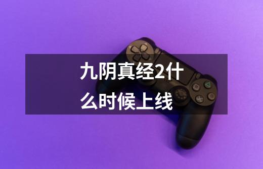 九阴真经2什么时候上线-第1张-游戏信息-龙启网