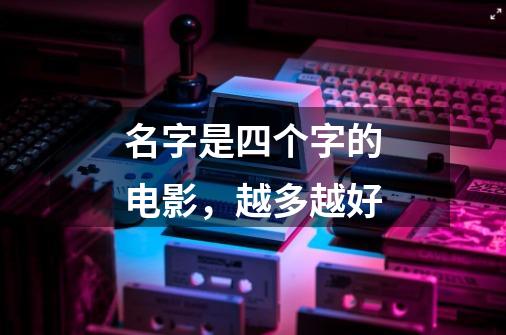 名字是四个字的电影,越多越好-第1张-游戏信息-龙启网