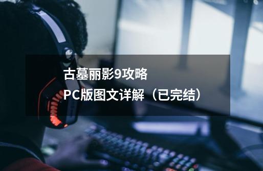古墓丽影9攻略 PC版图文详解(已完结)-第1张-游戏信息-龙启网