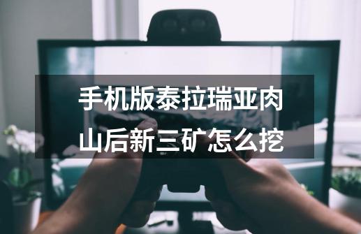 手机版泰拉瑞亚肉山后新三矿怎么挖-第1张-游戏信息-龙启网