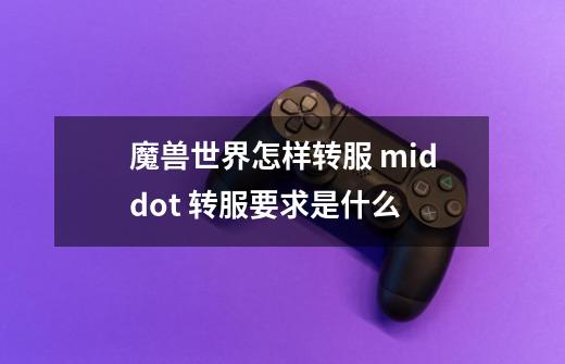 魔兽世界怎样转服 middot 转服要求是什么-第1张-游戏信息-龙启网
