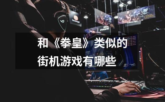 和《拳皇》类似的街机游戏有哪些-第1张-游戏信息-龙启网