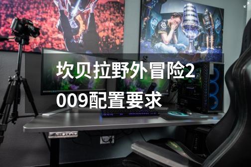 坎贝拉野外冒险2009配置要求-第1张-游戏信息-龙启网