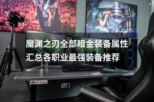 魔渊之刃全部暗金装备属性汇总各职业最强装备推荐-第1张-游戏信息-龙启网