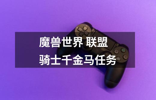 魔兽世界 联盟骑士千金马任务-第1张-游戏信息-龙启网