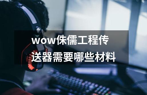wow侏儒工程传送器需要哪些材料-第1张-游戏信息-龙启网