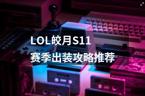 LOL皎月S11赛季出装攻略推荐-第1张-游戏信息-龙启网