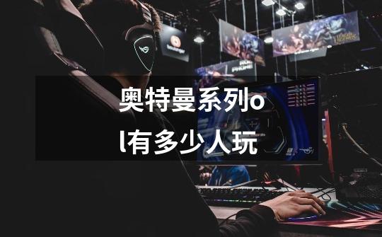 奥特曼系列ol有多少人玩-第1张-游戏信息-龙启网
