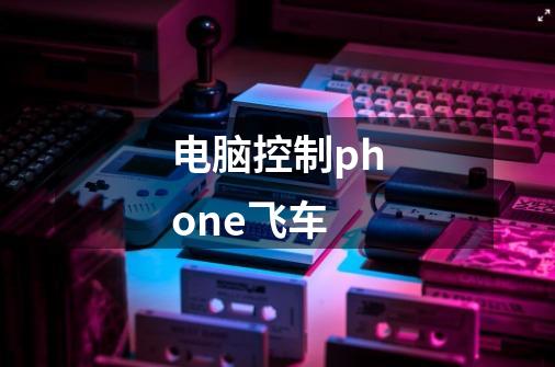 电脑控制phone飞车-第1张-游戏信息-龙启网