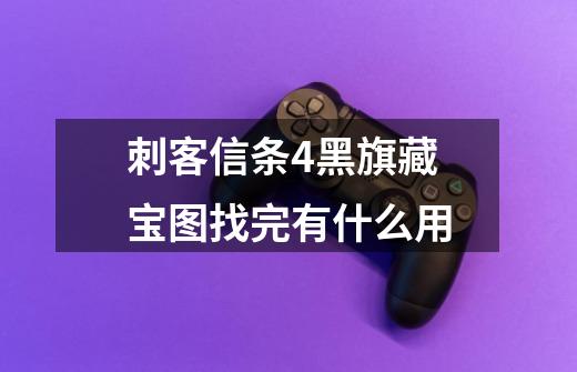 刺客信条4黑旗藏宝图找完有什么用-第1张-游戏信息-龙启网