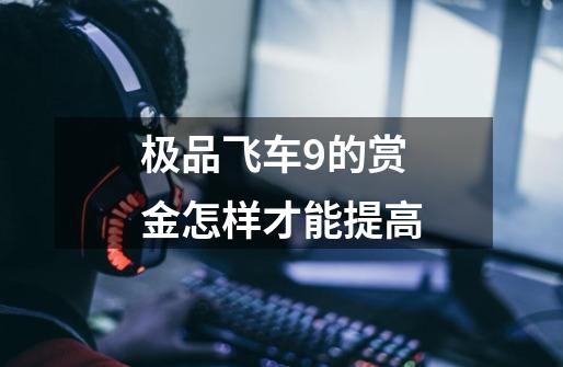 极品飞车9的赏金怎样才能提高-第1张-游戏信息-龙启网