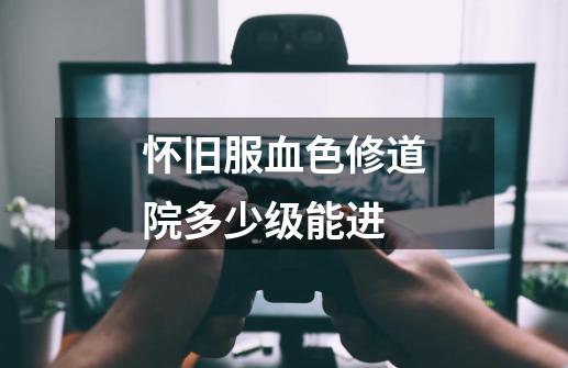 怀旧服血色修道院多少级能进-第1张-游戏信息-龙启网