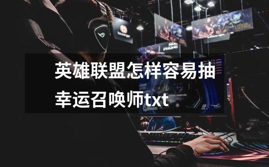 英雄联盟怎样容易抽幸运召唤师txt-第1张-游戏信息-龙启网
